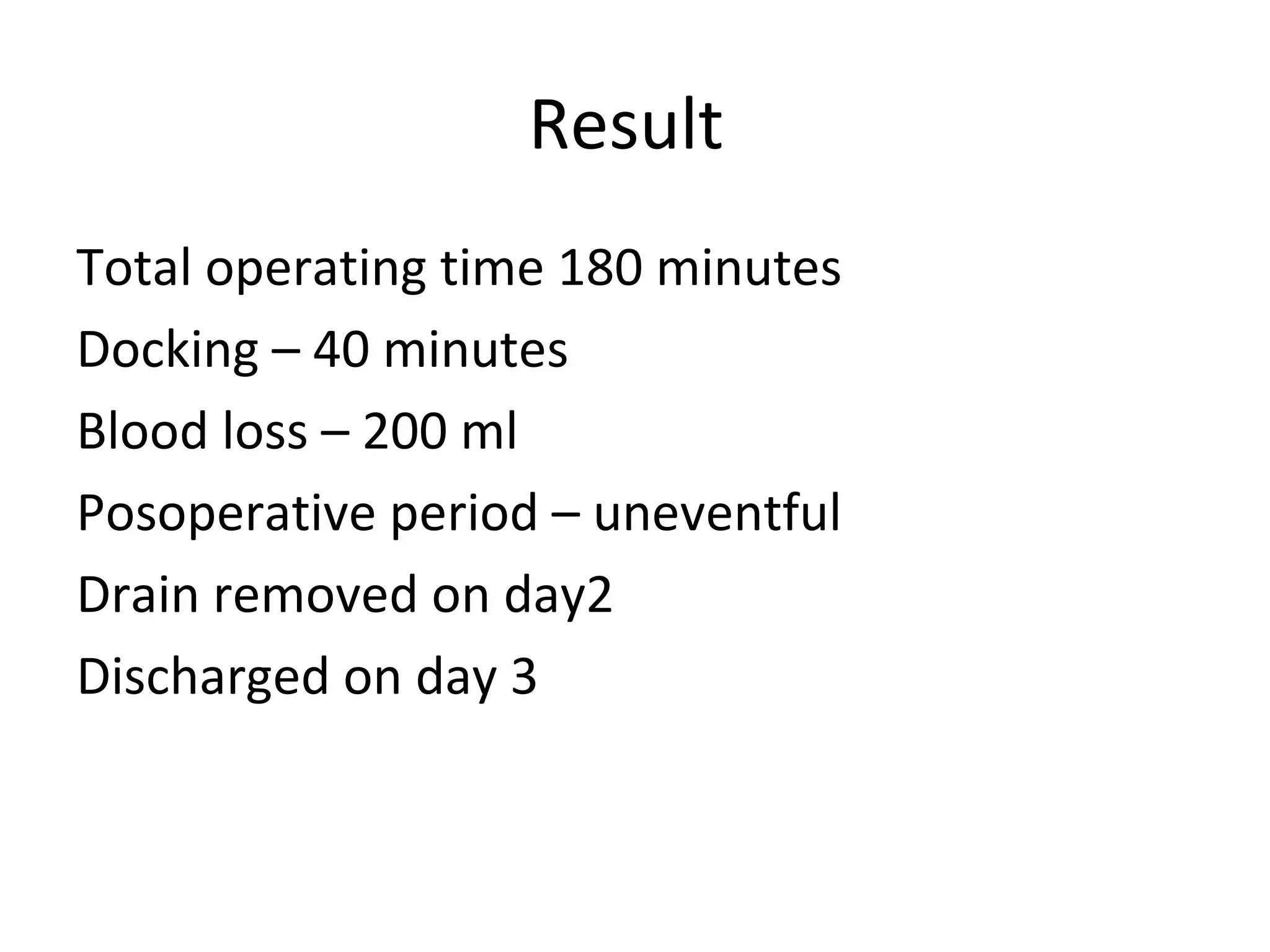 Result
Total operating time 180 minutes
Docking – 40 minutes
Blood loss – 200 ml
Posoperative period – uneventful
Drain removed on day2
Discharged on day 3
 