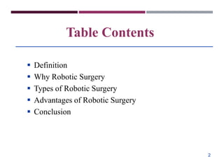 Table Contents
 Definition
 Why Robotic Surgery
 Types of Robotic Surgery
 Advantages of Robotic Surgery
 Conclusion
2
 