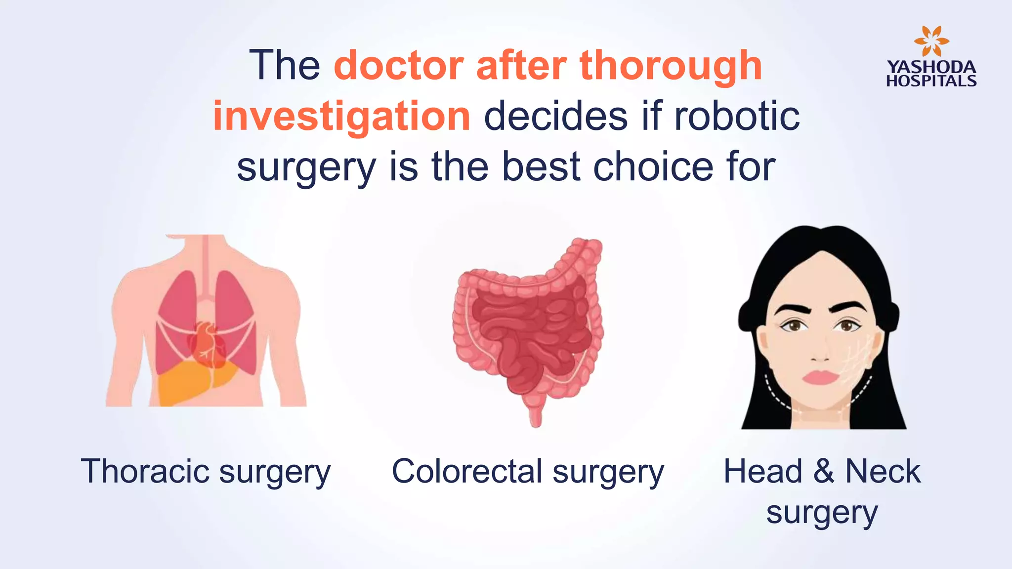 The doctor after thorough
investigation decides if robotic
surgery is the best choice for
Thoracic surgery Head & Neck
surgery
Colorectal surgery
 
