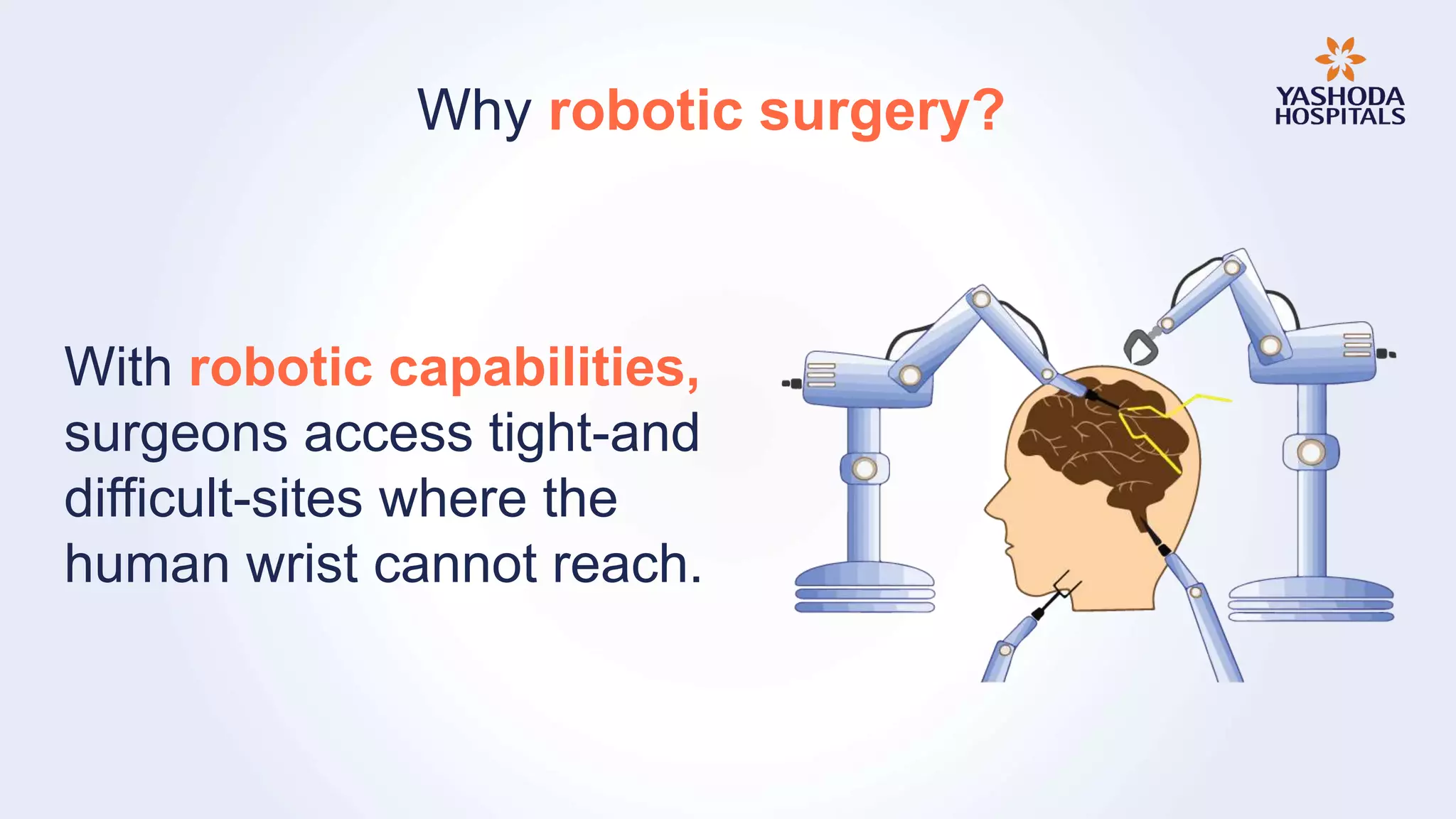 Why robotic surgery?
With robotic capabilities,
surgeons access tight-and
difficult-sites where the
human wrist cannot reach.
 