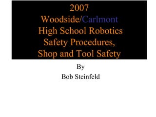 2007 Woodside/ Carlmont  High School Robotics Safety Procedures, Shop and Tool Safety By Bob Steinfeld 