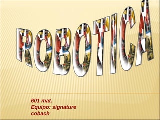 ROBOTICA 601 mat. Equipo: signature cobach 