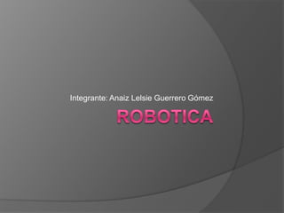 Robotica Integrante: AnaizLelsie Guerrero Gómez 