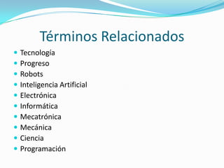 Términos RelacionadosTecnologíaProgresoRobotsInteligencia ArtificialElectrónicaInformáticaMecatrónicaMecánicaCienciaProgramación