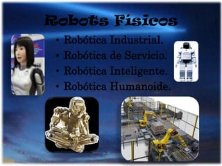 Robots FísicosRobótica Industrial.Robótica de Servicio.Robótica Inteligente.Robótica Humanoide.