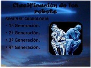 Clasificación de los robotsSegún su cronología1ª Generación.2ª Generación.3ª Generación.4ª Generación.