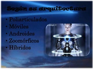Según su arquitecturaPoliarticuladosMóvilesAndroidesZoomórficosHíbridos