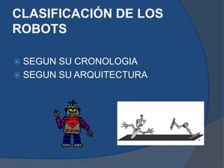 CLASIFICACIÓN DE LOS
ROBOTS
 SEGUN SU CRONOLOGIA
 SEGUN SU ARQUITECTURA
 