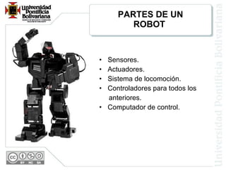 PARTES DE UN ROBOT  Sensores.  Actuadores.  Sistema de locomoción.  Controladores para todos los anteriores.  Computador de control.  