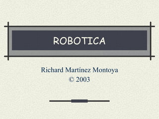 ROBOTICA Richard Martínez Montoya © 2003 