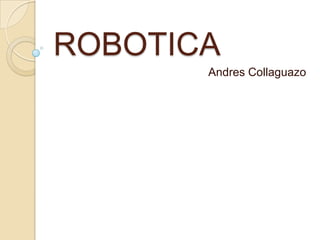 ROBOTICA
       Andres Collaguazo
 