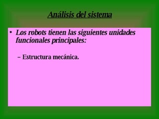 Análisis del sistema Los robots tienen las siguientes unidades funcionales principales: Estructura mecánica. 