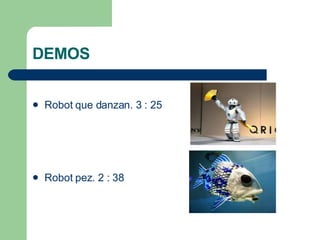 DEMOS Robot que danzan. 3 : 25 Robot pez. 2 : 38 