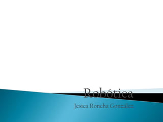Robótica
Jesica Roncha González
 