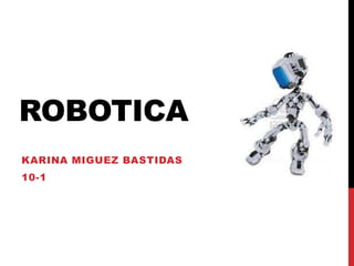 ROBOTICA
KARINA MIGUEZ BASTIDAS
10-1

 