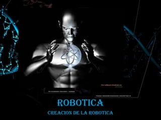 ROBOTICA
CREACION DE LA ROBOTICA
 