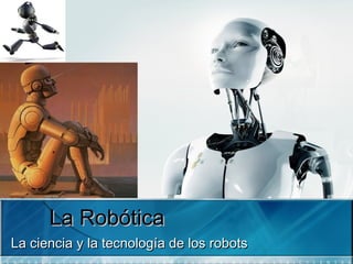 La RobóticaLa Robótica
La ciencia y la tecnología de los robotsLa ciencia y la tecnología de los robots
 