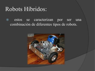 Robots Híbridos:
 estos se caracterizan por ser una
combinación de diferentes tipos de robots.
 