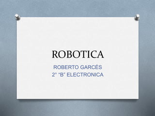 ROBOTICA
ROBERTO GARCÉS
2° “B” ELECTRONICA
 