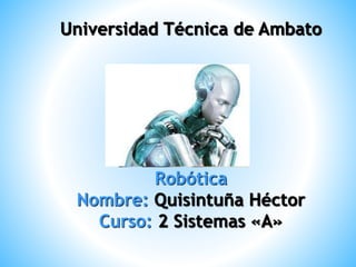 Universidad Técnica de Ambato
Robótica
Nombre: Quisintuña Héctor
Curso: 2 Sistemas «A»
 