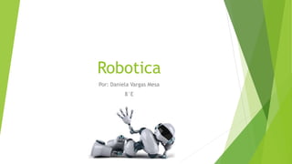 Robotica
Por: Daniela Vargas Mesa
8°E
 