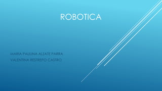 ROBOTICA
MARIA PAULINA ALZATE PARRA
VALENTINA RESTREPO CASTRO
 