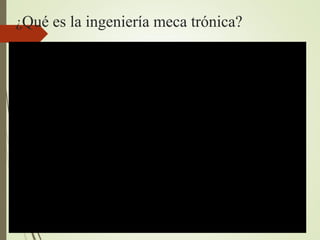 ¿Qué es la ingeniería meca trónica?
 