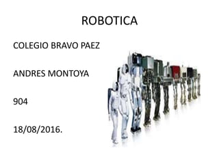 ROBOTICA
COLEGIO BRAVO PAEZ
ANDRES MONTOYA
904
18/08/2016.
 