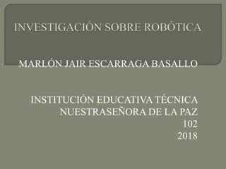 MARLÓN JAIR ESCARRAGA BASALLO
INSTITUCIÓN EDUCATIVA TÉCNICA
NUESTRASEÑORA DE LA PAZ
102
2018
 