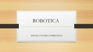 ROBOTICA
SHELSEA VALERIA TORRES DIAZ
 