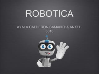 ROBOTICA
AYALA CALDERON SAMANTHA ANXEL
6010
 