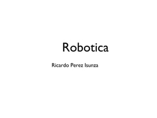Robotica
Ricardo Perez Isunza
 