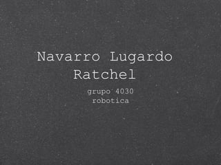 Navarro Lugardo
Ratchel
grupo 4030
robotica
 