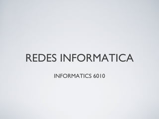 REDES INFORMATICA
INFORMATICS 6010
 