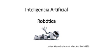 Inteligencia Artificial
Robótica
Javier Alejandro Marval Marcano 24438339
 