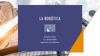 LA ROBÓTICA
Daniel La Riva
C.I: 28.059.884.
Ingeniería de Sistemas.
 
