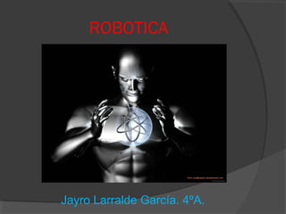 ROBOTICA

Jayro Larralde García. 4ºA.

 