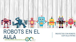 ROBOTS EN EL
AULA
PROYECTOS CON ROBOTS
CEIP VILLA PATRO
Enrique Crespo
www.aprendiendoarduino.com
 