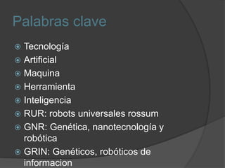Palabras claveTecnologíaArtificialMaquinaHerramientaInteligenciaRUR: robots universales rossumGNR: Genética, nanotecnología y robóticaGRIN: Genéticos, robóticos de informacion