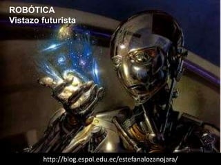 ROBÓTICA
Vistazo futurista
http://blog.espol.edu.ec/estefanalozanojara/
 