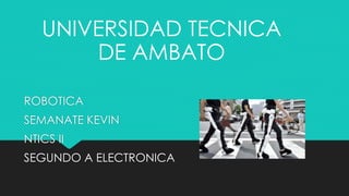 ROBOTICA
SEMANATE KEVIN
NTICS II
SEGUNDO A ELECTRONICA
UNIVERSIDAD TECNICA
DE AMBATO
 