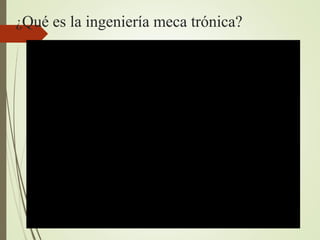 ¿Qué es la ingeniería meca trónica?
 