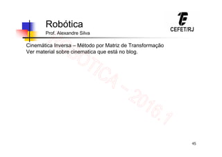 45
Robótica
Prof. Alexandre Silva
Cinemática Inversa – Método por Matriz de Transformação
Ver material sobre cinematica que está no blog.
 