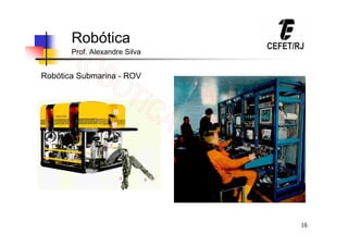 16
Robótica
Prof. Alexandre Silva
Robótica Submarina - ROV
 