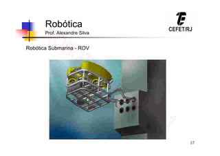 17
Robótica
Prof. Alexandre Silva
Robótica Submarina - ROV
 