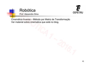 45
Robótica
Prof. Alexandre Silva
Cinemática Inversa – Método por Matriz de Transformação
Ver material sobre cinematica que está no blog.
 