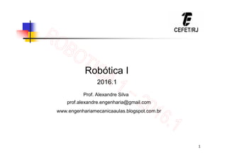 1
Robótica I
Prof. Alexandre Silva
prof.alexandre.engenharia@gmail.com
www.engenhariamecanicaaulas.blogspot.com.br
2016.1
 