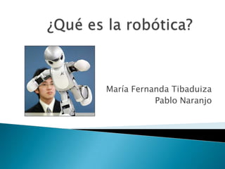 ¿Qué es la robótica? María Fernanda Tibaduiza Pablo Naranjo 