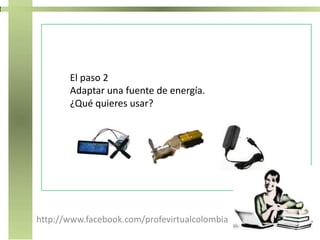 http://www.facebook.com/profevirtualcolombia
El paso 2
Adaptar una fuente de energía.
¿Qué quieres usar?
 