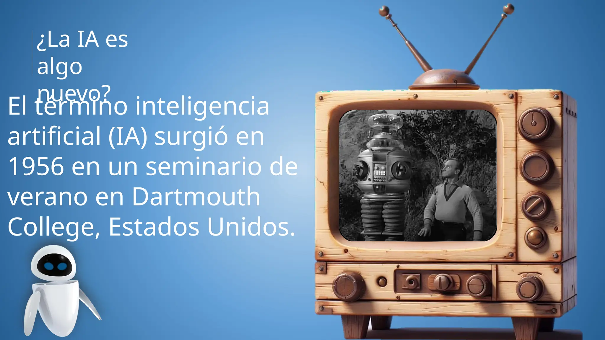 El término inteligencia
artificial (IA) surgió en
1956 en un seminario de
verano en Dartmouth
College, Estados Unidos.
¿La IA es
algo
nuevo?
 